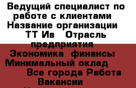 Ведущий специалист по работе с клиентами › Название организации ­ ТТ-Ив › Отрасль предприятия ­ Экономика, финансы › Минимальный оклад ­ 30 000 - Все города Работа » Вакансии   . Камчатский край,Петропавловск-Камчатский г.